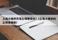 上海小程序开发公司哪家好?（上海小程序的公司有哪些）