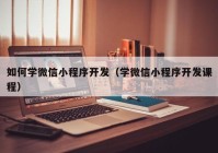 如何学微信小程序开发（学微信小程序开发课程）