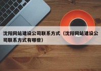 沈阳网站建设公司联系方式（沈阳网站建设公司联系方式有哪些）