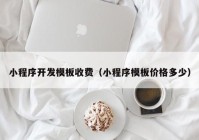 小程序开发模板收费（小程序模板价格多少）