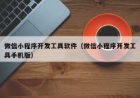 微信小程序开发工具软件（微信小程序开发工具手机版）