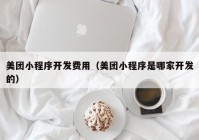 美团小程序开发费用（美团小程序是哪家开发的）