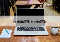 seo优化好处（seo的好处）