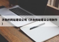 济南的网站建设公司（济南网站建设公司制作）