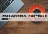 软件开发公司有哪些职位（开发软件的公司有哪些部门）