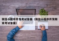 微信小程序开发考试答案（微信小程序开发期末考试答案）