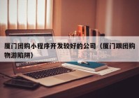 厦门团购小程序开发较好的公司（厦门跟团购物游陷阱）