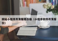 网站小程序开发服务价格（小程序软件开发报价）