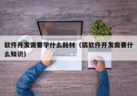 软件开发需要学什么耗材（搞软件开发需要什么知识）