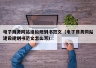 电子商务网站建设规划书范文（电子商务网站建设规划书范文怎么写）