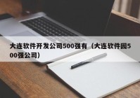 大连软件开发公司500强有（大连软件园500强公司）