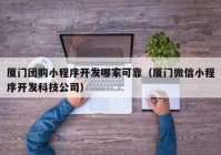 厦门团购小程序开发哪家可靠（厦门微信小程序开发科技公司）