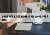 小程序开发怎么添加小图标（微信小程序开发图标）