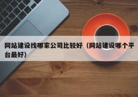 网站建设找哪家公司比较好（网站建设哪个平台最好）