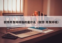 软件开发环境指的是什么（软件 开发环境）