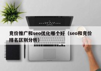 竞价推广和seo优化哪个好（seo和竞价排名区别分析）