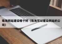 珠海网站建设哪个好（珠海可以建设网站的公司）