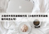 小程序开发页面模板代码（小程序开发页面模板代码怎么写）