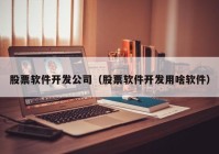 股票软件开发公司（股票软件开发用啥软件）