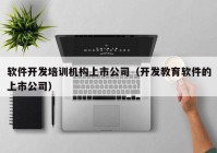 软件开发培训机构上市公司（开发教育软件的上市公司）