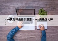 seo优化师是什么意思（seo高级优化师）