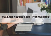 主流小程序开发框架有哪些（小程序开源框架）