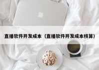 直播软件开发成本（直播软件开发成本核算）