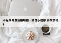 小程序开发价格明细（微信小程序 开发价格）