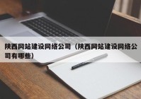 陕西网站建设网络公司（陕西网站建设网络公司有哪些）