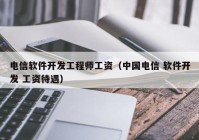 电信软件开发工程师工资（中国电信 软件开发 工资待遇）