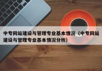 中专网站建设与管理专业基本情况（中专网站建设与管理专业基本情况分析）