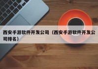 西安手游软件开发公司（西安手游软件开发公司排名）