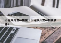 小程序开发ui框架（小程序开发ui框架软件）