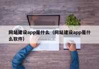 网站建设app是什么（网站建设app是什么软件）