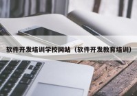 软件开发培训学校网站（软件开发教育培训）