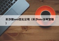 长沙做seo优化公司（长沙seo全网营销）