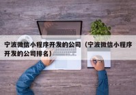 宁波微信小程序开发的公司（宁波微信小程序开发的公司排名）