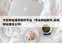 大型网站建设制作平台（专业网站制作,高端网站建设公司）