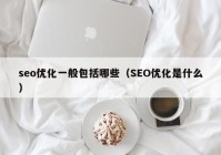 seo优化一般包括哪些（SEO优化是什么）