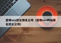 昆明seo优化排名公司（昆明seo网站排名优化公司）