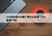 seo优化和seo推广有什么区别（seo是推广吗）