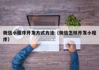 微信小程序开发方式方法（微信怎样开发小程序）