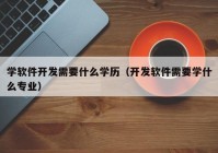 学软件开发需要什么学历（开发软件需要学什么专业）