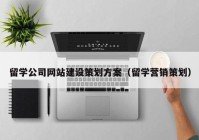 留学公司网站建设策划方案（留学营销策划）