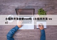 小程序开发需要vue吗（小程序开发 vue）