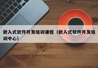 嵌入式软件开发培训课程（嵌入式软件开发培训中心）