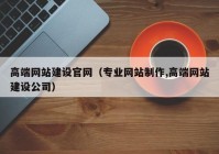 高端网站建设官网（专业网站制作,高端网站建设公司）