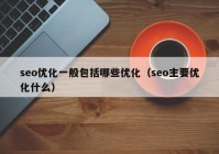 seo优化一般包括哪些优化（seo主要优化什么）