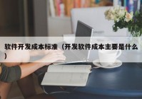 软件开发成本标准（开发软件成本主要是什么）