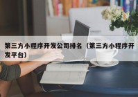 第三方小程序开发公司排名（第三方小程序开发平台）